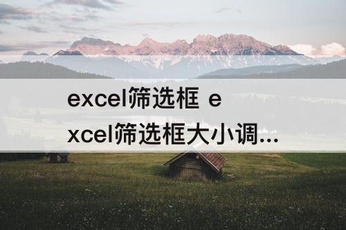 excel筛选框 excel筛选框大小调整