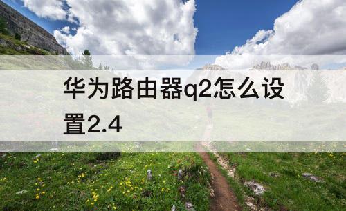 华为路由器q2怎么设置2.4