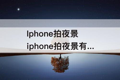 Iphone拍夜景 iphone拍夜景有光束