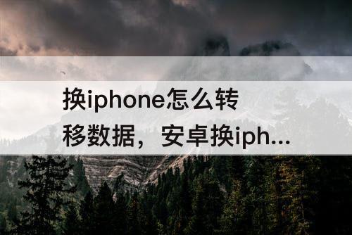 换iphone怎么转移数据，安卓换iphone怎么转移数据