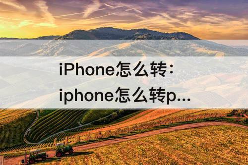 iPhone怎么转：iphone怎么转pdf文件