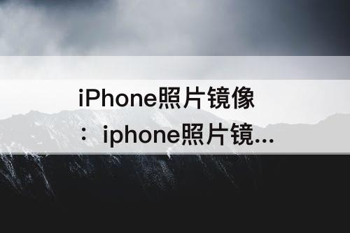 iPhone照片镜像：iphone照片镜像怎么关闭