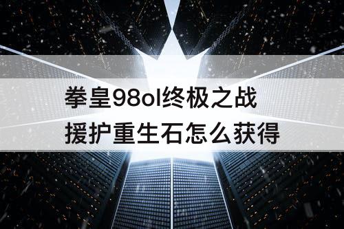 拳皇98ol终极之战援护重生石怎么获得