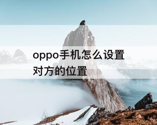 oppo手机怎么设置对方的位置